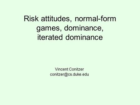 Risk attitudes, normal-form games, dominance, iterated dominance Vincent Conitzer