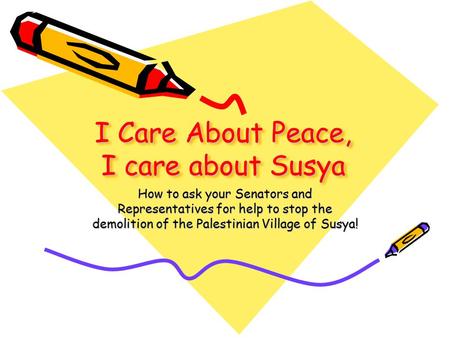 I Care About Peace, I care about Susya How to ask your Senators and Representatives for help to stop the demolition of the Palestinian Village of Susya!