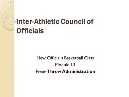 Inter-Athletic Council of Officials New Official’s Basketball Class Module 13 Free-Throw Administration.