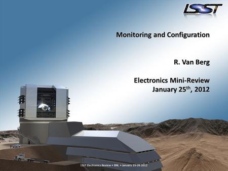 LSST Electronics Review – BNL, January 25-26 20121 LSST Electronics Review BNL January 25-26 2012 Monitoring and Configuration R. Van Berg Electronics.