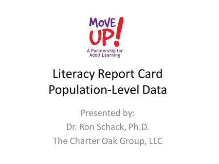 Literacy Report Card Population-Level Data Presented by: Dr. Ron Schack, Ph.D. The Charter Oak Group, LLC.