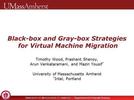 U NIVERSITY OF M ASSACHUSETTS, A MHERST Department of Computer Science Black-box and Gray-box Strategies for Virtual Machine Migration Timothy Wood, Prashant.