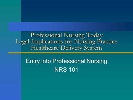 Professional Nursing Today Legal Implications for Nursing Practice Healthcare Delivery System Entry into Professional Nursing NRS 101.