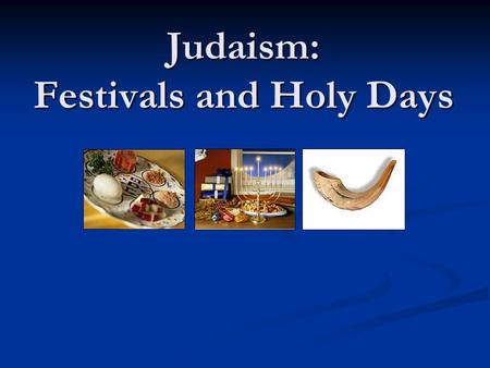 Judaism: Festivals and Holy Days. High Holy Days Rosh Hashanah Rosh Hashanah Days of Repentance Days of Repentance Yom Kippur Yom Kippur.