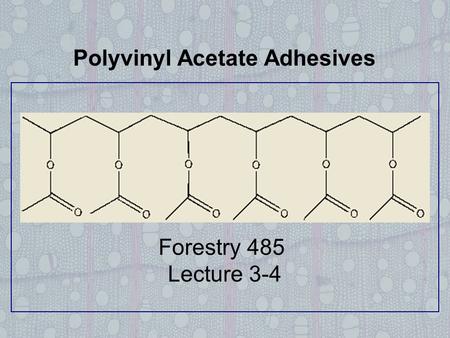 Polyvinyl Acetate Adhesives Forestry 485 Lecture 3-4.