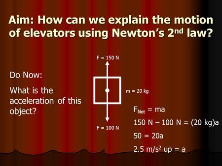 Aim: How can we explain the motion of elevators using Newton’s 2 nd law? Do Now: What is the acceleration of this object? m = 20 kg F = 150 N F = 100 N.