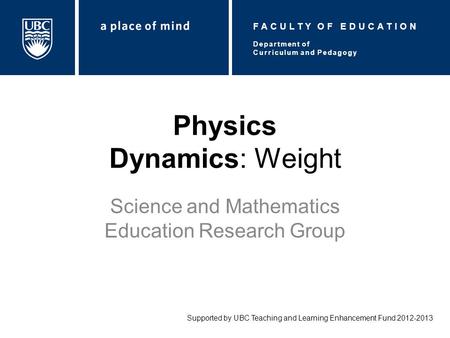 Physics Dynamics: Weight Science and Mathematics Education Research Group Supported by UBC Teaching and Learning Enhancement Fund 2012-2013 Department.