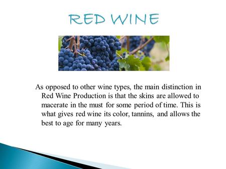 As opposed to other wine types, the main distinction in Red Wine Production is that the skins are allowed to macerate in the must for some period of time.