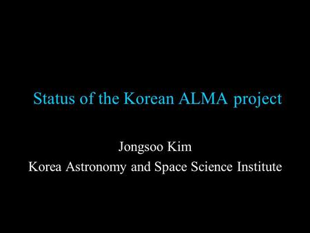 Status of the Korean ALMA project Jongsoo Kim Korea Astronomy and Space Science Institute.