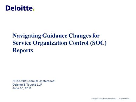 Navigating Guidance Changes for Service Organization Control (SOC) Reports NSAA 2011 Annual Conference Deloitte & Touche LLP June 16, 2011.