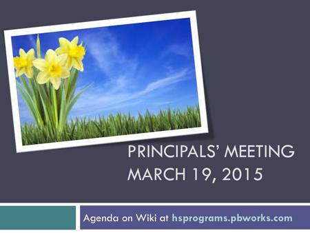 PRINCIPALS’ MEETING MARCH 19, 2015 Agenda on Wiki at hsprograms.pbworks.com.