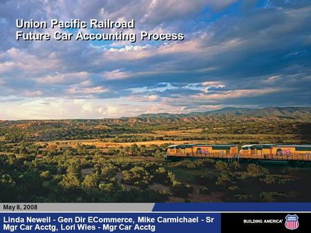 Union Pacific Railroad Future Car Accounting Process Linda Newell - Gen Dir ECommerce, Mike Carmichael - Sr Mgr Car Acctg, Lori Wies - Mgr Car Acctg May.