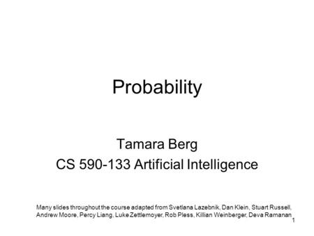 Probability Tamara Berg CS 590-133 Artificial Intelligence Many slides throughout the course adapted from Svetlana Lazebnik, Dan Klein, Stuart Russell,