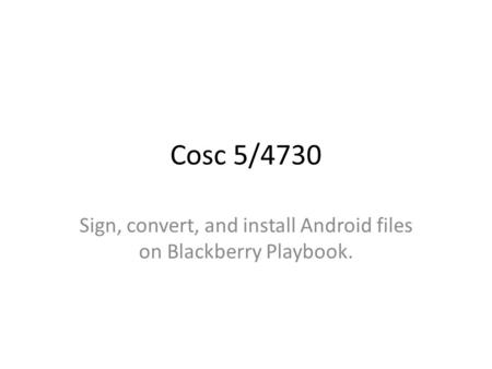 Cosc 5/4730 Sign, convert, and install Android files on Blackberry Playbook.