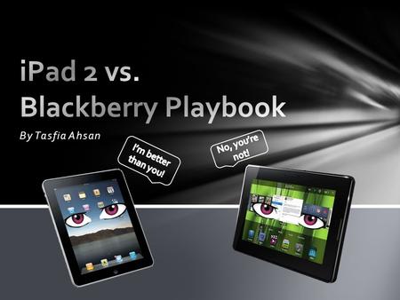 By Tasfia Ahsan. Blackberry Playbook 1.Price 16 GB for only $499.00 32 GB for only $599.00 64 GB for only $699.00 2.Wi-Fi 3.Dual HD Cameras 4.Light-weight.