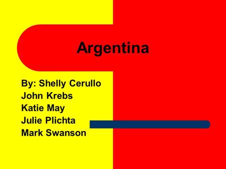 Argentina By: Shelly Cerullo John Krebs Katie May Julie Plichta Mark Swanson.