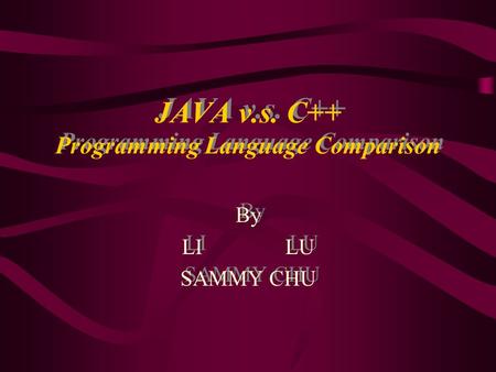 JAVA v.s. C++ Programming Language Comparison By LI LU SAMMY CHU By LI LU SAMMY CHU.