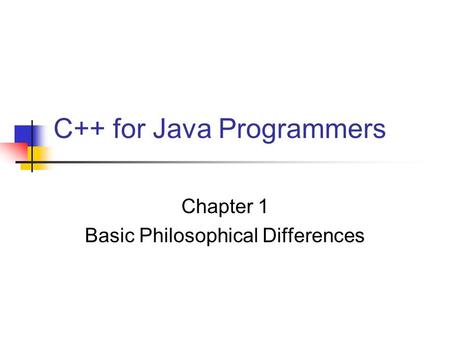C++ for Java Programmers Chapter 1 Basic Philosophical Differences.