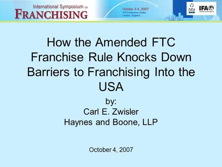 How the Amended FTC Franchise Rule Knocks Down Barriers to Franchising Into the USA by: Carl E. Zwisler Haynes and Boone, LLP October 4, 2007.