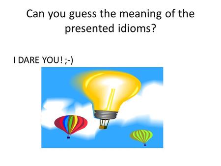 Can you guess the meaning of the presented idioms? I DARE YOU! ;-)