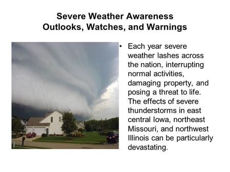 Severe Weather Awareness Outlooks, Watches, and Warnings Each year severe weather lashes across the nation, interrupting normal activities, damaging property,