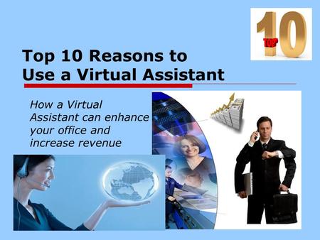 Top 10 Reasons to Use a Virtual Assistant How a Virtual Assistant can enhance your office and increase revenue.