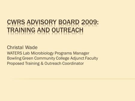 Christal Wade WATERS Lab Microbiology Programs Manager Bowling Green Community College Adjunct Faculty Proposed Training & Outreach Coordinator.