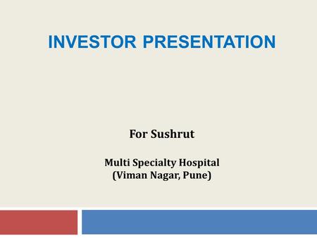 INVESTOR PRESENTATION For Sushrut Multi Specialty Hospital (Viman Nagar, Pune)
