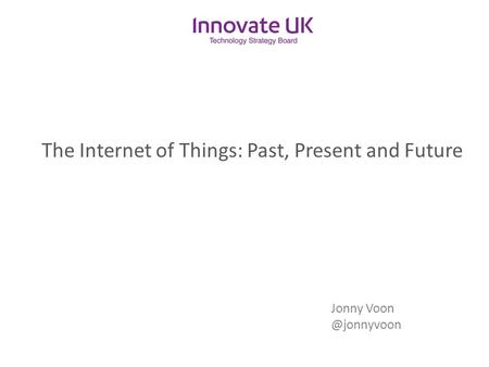 The Internet of Things: Past, Present and Future Jonny