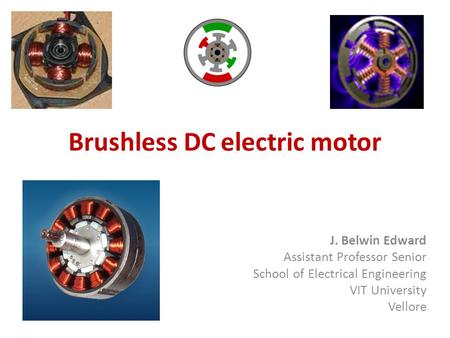 Brushless DC electric motor J. Belwin Edward Assistant Professor Senior School of Electrical Engineering VIT University Vellore.