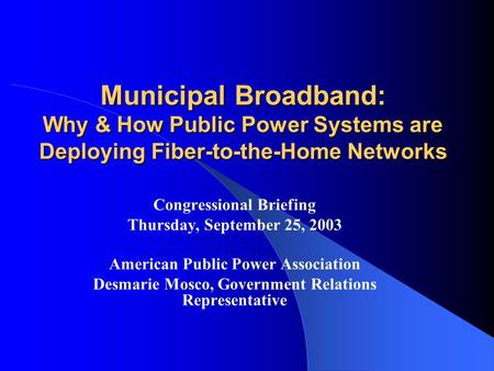 Municipal Broadband: Why & How Public Power Systems are Deploying Fiber-to-the-Home Networks Congressional Briefing Thursday, September 25, 2003 American.