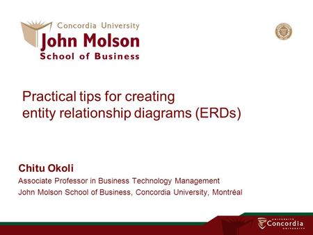 Practical tips for creating entity relationship diagrams (ERDs) Chitu Okoli Associate Professor in Business Technology Management John Molson School of.