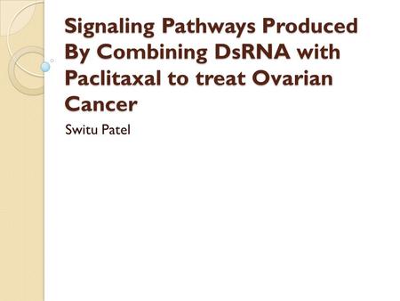 Signaling Pathways Produced By Combining DsRNA with Paclitaxal to treat Ovarian Cancer Switu Patel.