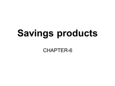 Savings products CHAPTER-6. The need for savings/investment advice The savings needs of each and every individual are unique. Most individuals do not.