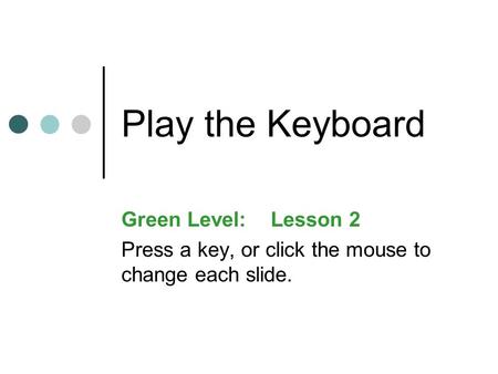 Play the Keyboard Green Level:Lesson 2 Press a key, or click the mouse to change each slide.