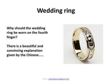 Wedding ring Why should the wedding ring be worn on the fourth finger? There is a beautiful and convincing explanation given by the Chinese..... Email.