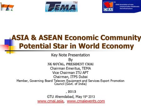 ASIA & ASEAN Economic Community Potential Star in World Economy Key Note Presentation By NK Goyal, President CMAI Chairman Emeritus, TEMA Vice Chairman.