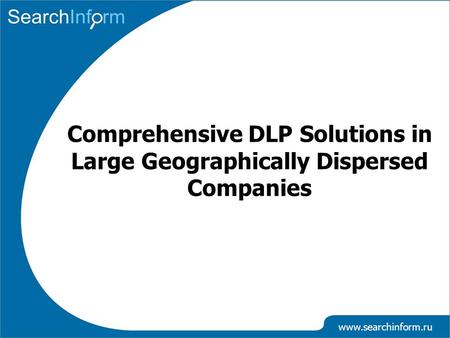 Www.searchinform.ru Comprehensive DLP Solutions in Large Geographically Dispersed Companies.