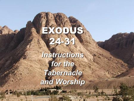 EXODUS 24-31 Instructions for the Tabernacle and Worship.