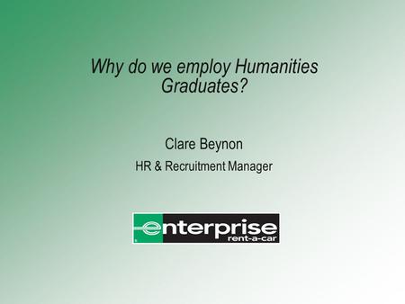 Why do we employ Humanities Graduates? Clare Beynon HR & Recruitment Manager.