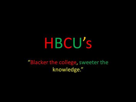 HBCU’sHBCU’s “Blacker the college, sweeter the knowledge.”