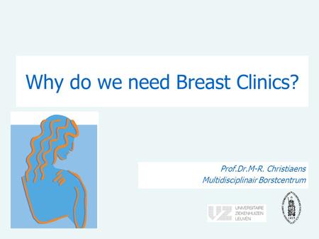 Why do we need Breast Clinics? Prof.Dr.M-R. Christiaens Multidisciplinair Borstcentrum.