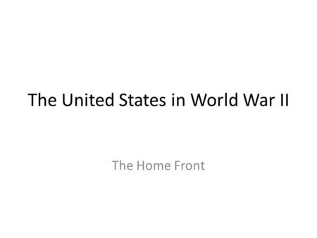 The United States in World War II The Home Front.