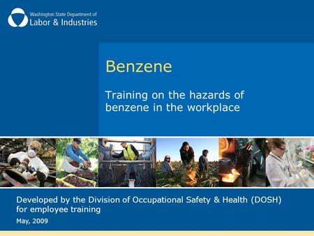 Benzene Training on the hazards of benzene in the workplace Developed by the Division of Occupational Safety & Health (DOSH) for employee training May,