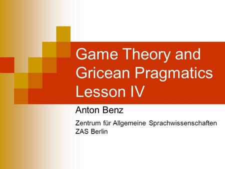 Game Theory and Gricean Pragmatics Lesson IV Anton Benz Zentrum für Allgemeine Sprachwissenschaften ZAS Berlin.