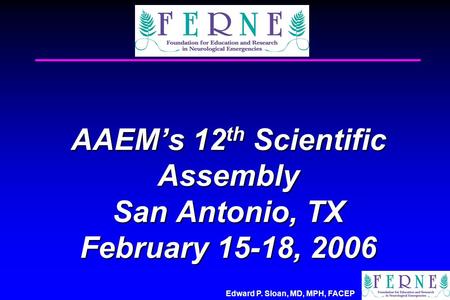 Edward P. Sloan, MD, MPH, FACEP AAEM’s 12 th Scientific Assembly San Antonio, TX February 15-18, 2006.