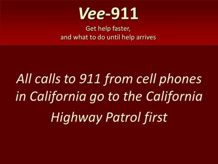 Vee-911 Get help faster, and what to do until help arrives All calls to 911 from cell phones in California go to the California Highway Patrol first.