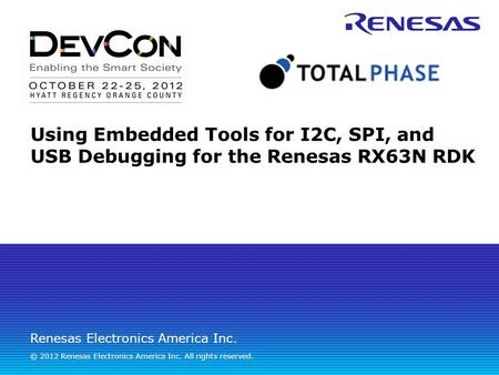 Renesas Electronics America Inc. © 2012 Renesas Electronics America Inc. All rights reserved. Using Embedded Tools for I2C, SPI, and USB Debugging for.