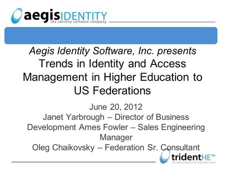 Aegis Identity Software, Inc. presents Trends in Identity and Access Management in Higher Education to US Federations June 20, 2012 Janet Yarbrough – Director.