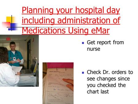 Planning your hospital day including administration of Medications Using eMar Get report from nurse Check Dr. orders to see changes since you checked the.